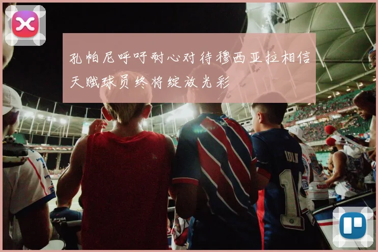 孔帕尼呼吁耐心对待穆西亚拉相信天赋球员终将绽放光彩